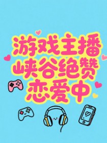 游戏主播峡谷绝赞恋爱中