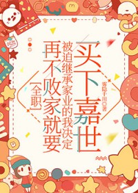 [全职同人] 再不败家就要被迫继承家业的我决定买下嘉世